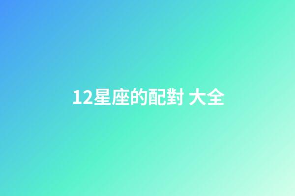 12星座的配對 大全-第1張-星座運勢-玄機派